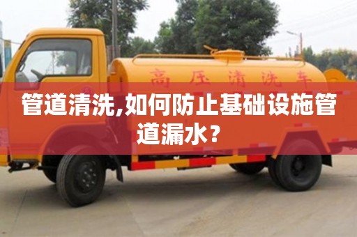 管道清洗,如何防止基礎(chǔ)設(shè)施管道漏水？