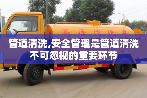 管道清洗,安全管理是管道清洗不可忽視的重要環節