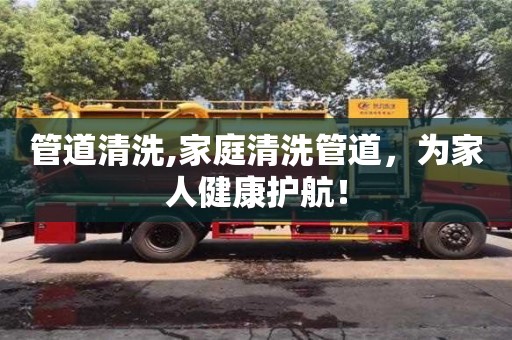 北京管道清洗,家庭清洗管道，為家人健康護航！