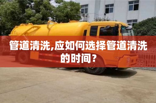 杭州管道清洗,應如何選擇管道清洗的時間？