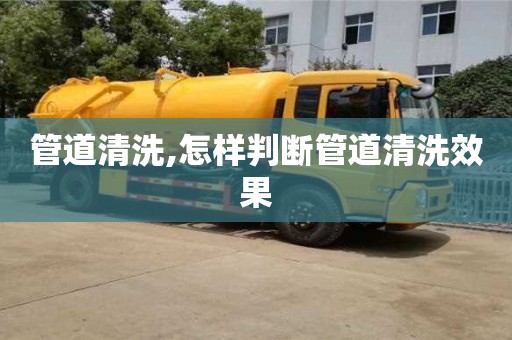 管道清洗,怎樣判斷管道清洗效果