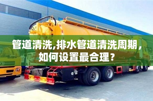 管道清洗,排水管道清洗周期，如何設置最合理？