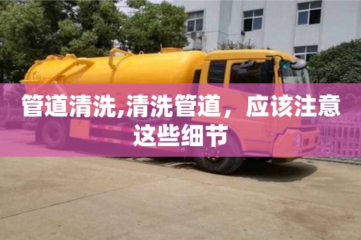 北京管道清洗,清洗管道，應(yīng)該注意這些細節(jié)