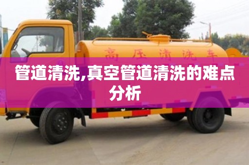 管道清洗,真空管道清洗的難點分析