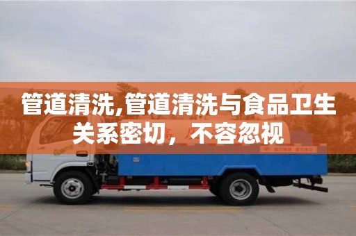 管道清洗,管道清洗與食品衛生關系密切，不容忽視