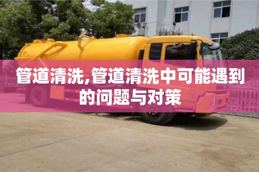 北京管道清洗,管道清洗中可能遇到的問題與對策
