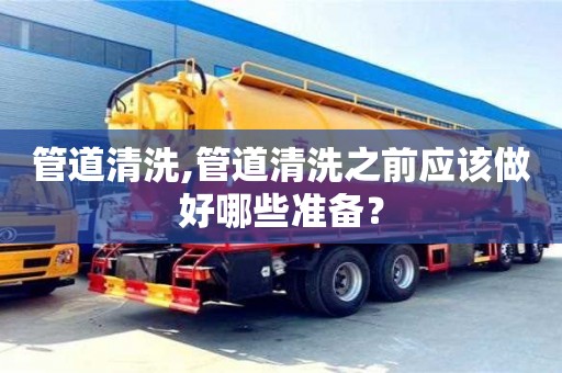 杭州管道清洗,管道清洗之前應該做好哪些準備？