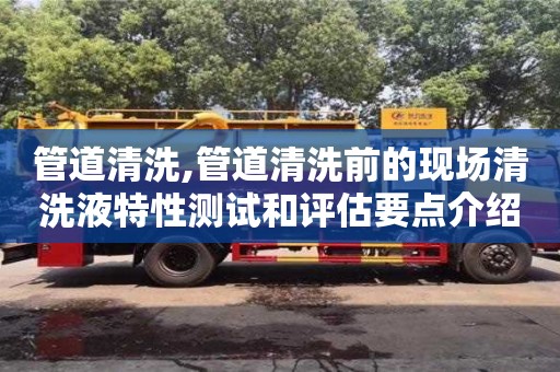 管道清洗,管道清洗前的現場清洗液特性測試和評估要點介紹