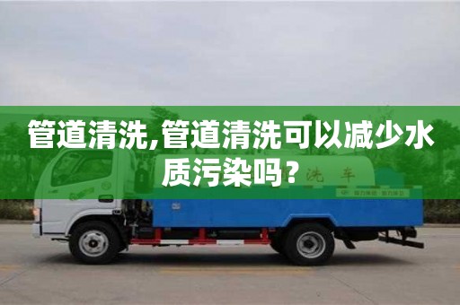 北京管道清洗,管道清洗可以減少水質(zhì)污染嗎？