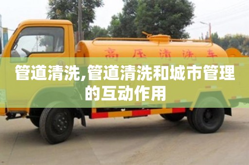 杭州管道清洗,管道清洗和城市管理的互動(dòng)作用