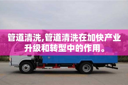 北京管道清洗,管道清洗在加快產業升級和轉型中的作用。