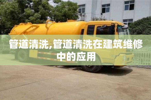 杭州管道清洗,管道清洗在建筑維修中的應用