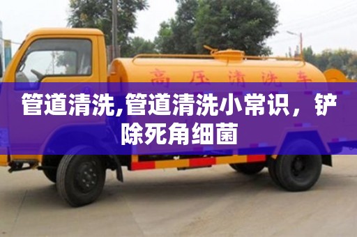 北京管道清洗,管道清洗小常識，鏟除死角細菌