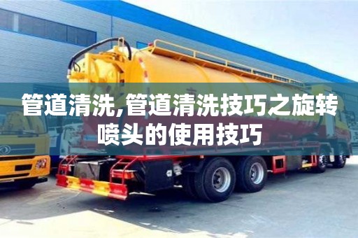 杭州管道清洗,管道清洗技巧之旋轉噴頭的使用技巧