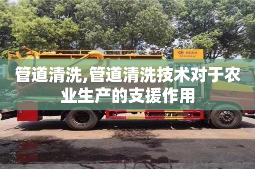管道清洗,管道清洗技術(shù)對于農(nóng)業(yè)生產(chǎn)的支援作用
