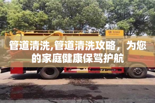 杭州管道清洗,管道清洗攻略，為您的家庭健康保駕護航