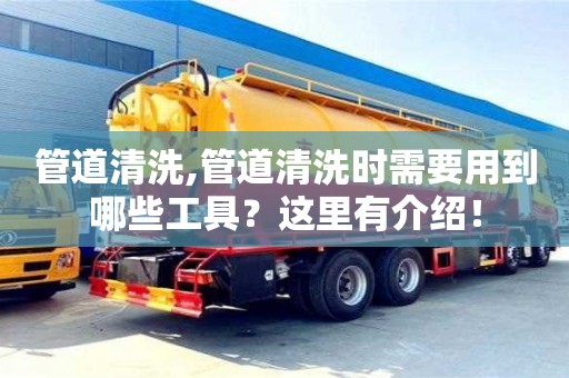 北京管道清洗,管道清洗時(shí)需要用到哪些工具？這里有介紹！