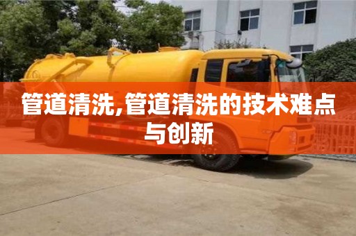 管道清洗,管道清洗的技術(shù)難點(diǎn)與創(chuàng)新