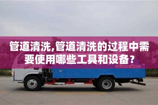 管道清洗,管道清洗的過程中需要使用哪些工具和設備？
