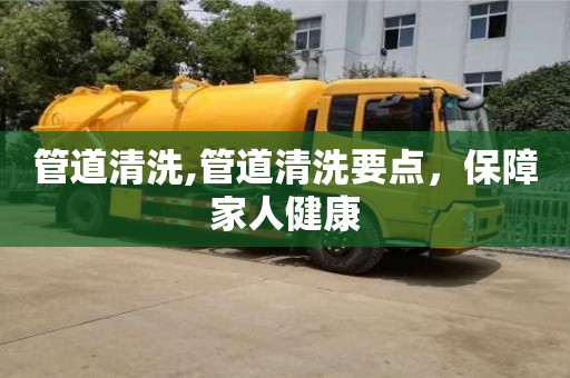 北京管道清洗,管道清洗要點，保障家人健康