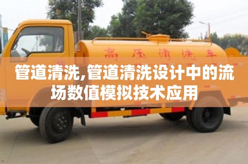 管道清洗,管道清洗設(shè)計中的流場數(shù)值模擬技術(shù)應(yīng)用