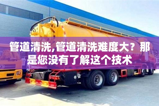 管道清洗,管道清洗難度大？那是您沒(méi)有了解這個(gè)技術(shù)