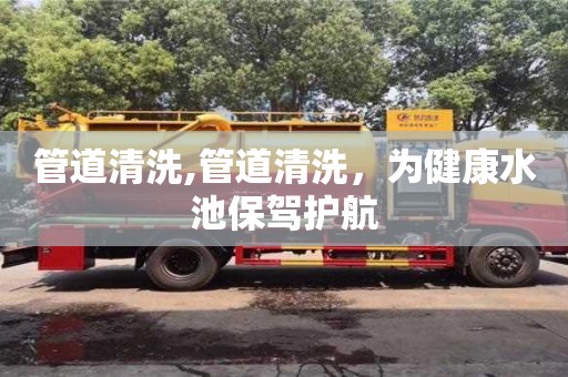 管道清洗,管道清洗，為健康水池保駕護航