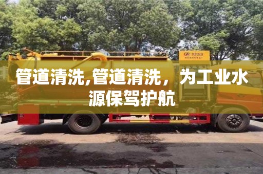 管道清洗,管道清洗，為工業水源保駕護航