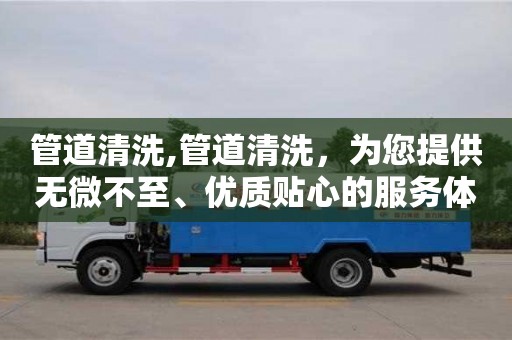 杭州管道清洗,管道清洗，為您提供無微不至、優質貼心的服務體驗