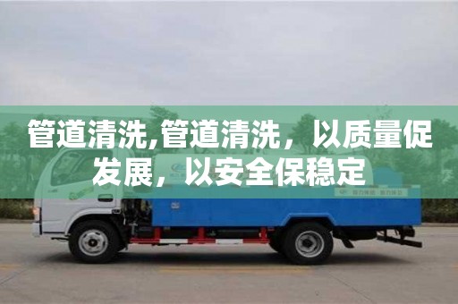管道清洗,管道清洗，以質量促發展，以安全保穩定