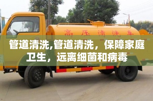 北京管道清洗,管道清洗，保障家庭衛生，遠離細菌和病毒