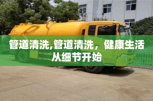 北京管道清洗,管道清洗，健康生活從細節開始