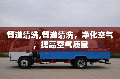 管道清洗,管道清洗，凈化空氣，提高空氣質量