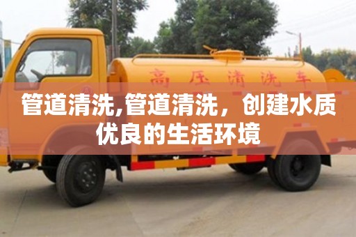 杭州管道清洗,管道清洗，創建水質優良的生活環境