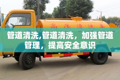 杭州管道清洗,管道清洗，加強管道管理，提高安全意識
