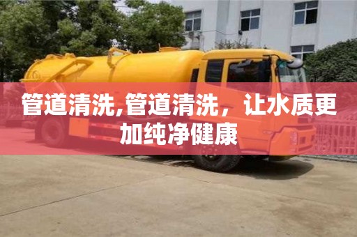 杭州管道清洗,管道清洗，讓水質更加純凈健康