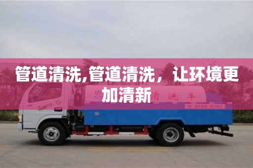 北京管道清洗,管道清洗，讓環境更加清新