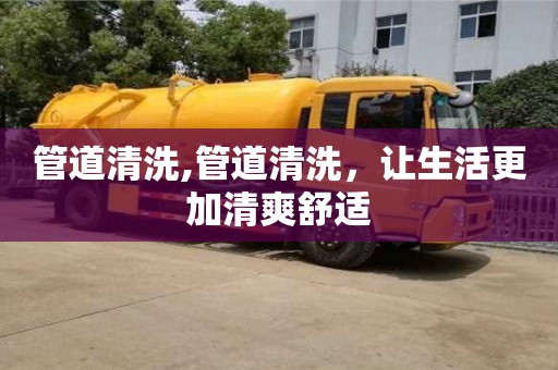 杭州管道清洗,管道清洗，讓生活更加清爽舒適