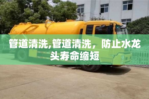 管道清洗,管道清洗，防止水龍頭壽命縮短