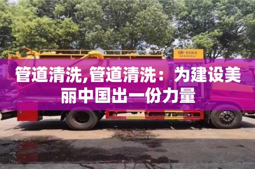 杭州管道清洗,管道清洗：為建設(shè)美麗中國出一份力量