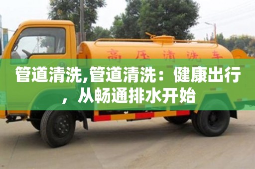 北京管道清洗,管道清洗：健康出行，從暢通排水開始