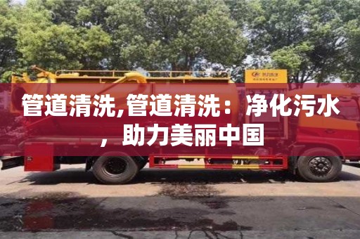 管道清洗,管道清洗：凈化污水，助力美麗中國