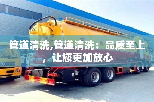杭州管道清洗,管道清洗：品質(zhì)至上，讓您更加放心