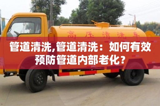 杭州管道清洗,管道清洗：如何有效預(yù)防管道內(nèi)部老化？