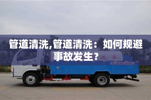 杭州管道清洗,管道清洗：如何規避事故發生？