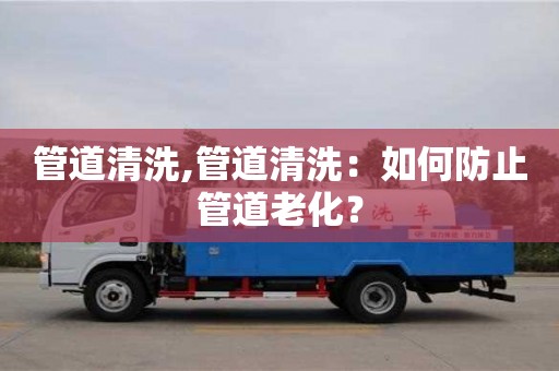 杭州管道清洗,管道清洗：如何防止管道老化？