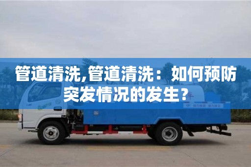 管道清洗,管道清洗：如何預防突發情況的發生？