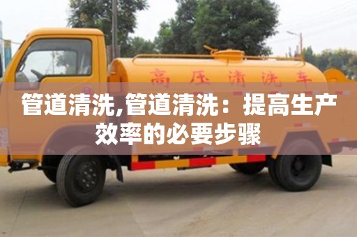 杭州管道清洗,管道清洗：提高生產效率的必要步驟