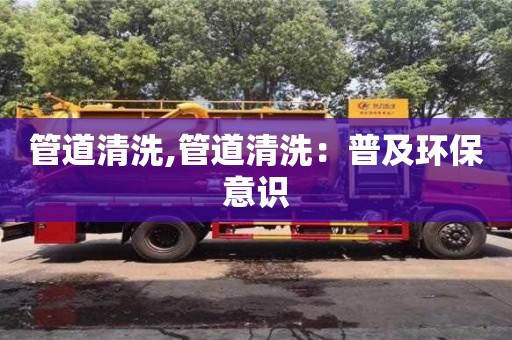 管道清洗,管道清洗：普及環保意識