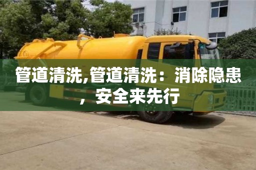 管道清洗,管道清洗：消除隱患，安全來先行
